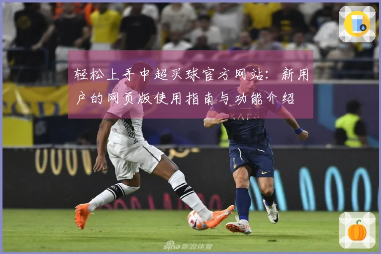 轻松上手中超买球官方网站：新用户的网页版使用指南与功能介绍