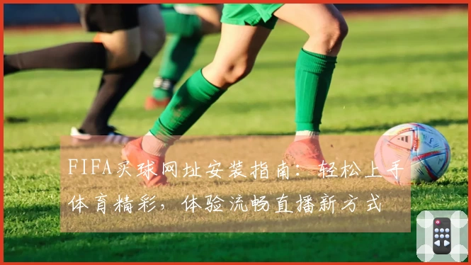 FIFA买球网址安装指南：轻松上手体育精彩，体验流畅直播新方式
