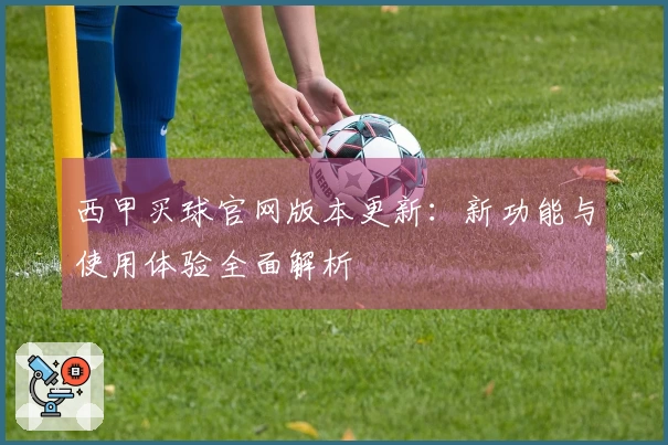 西甲买球官网版本更新：新功能与使用体验全面解析