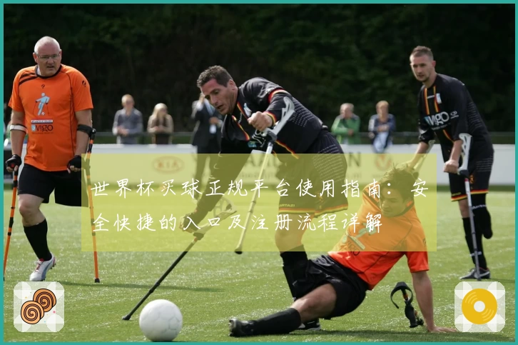 世界杯买球正规平台使用指南：安全快捷的入口及注册流程详解