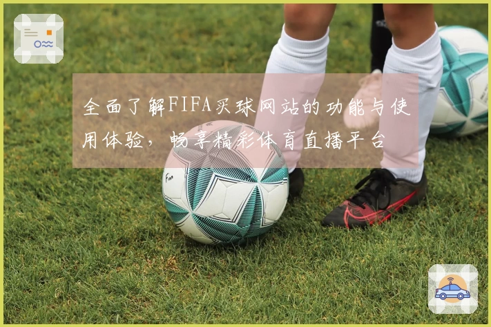 全面了解FIFA买球网站的功能与使用体验，畅享精彩体育直播平台