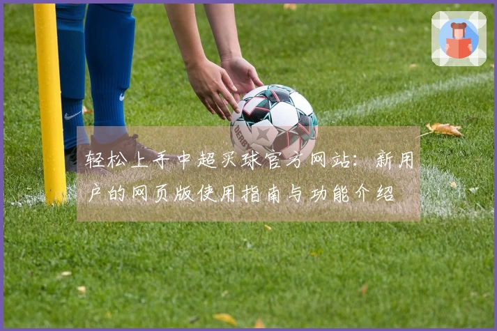 轻松上手中超买球官方网站：新用户的网页版使用指南与功能介绍